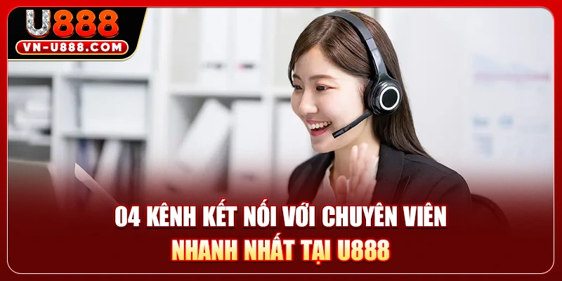 04 kênh kết nối với chuyên viên nhanh nhất tại U888