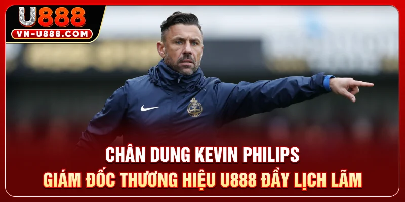 Chân dung Kevin Philips - Giám đốc thương hiệu U888 đầy lịch lãm