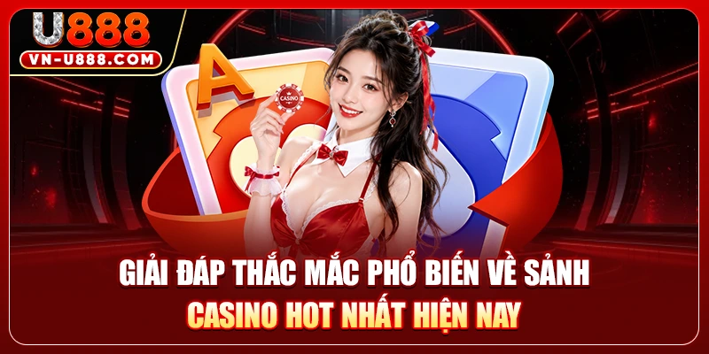 Live Casino U888 - Trải Nghiệm Bàn Cược Trực Tiếp Đỉnh Cao 3 Giải đáp thắc mắc phổ biến về sảnh casino hot nhất hiện nay