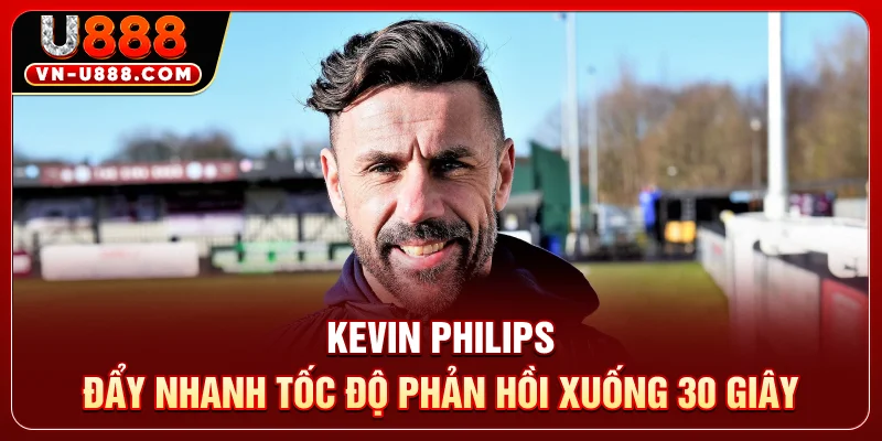 Kevin Philips đẩy nhanh tốc độ phản hồi xuống 30 giây
