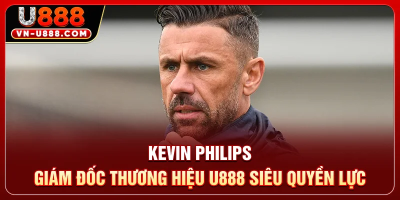 Kevin Philips - Giám Đốc Thương Hiệu U888 Siêu Quyền Lực 7 Kevin Philips - Giám Đốc Thương Hiệu U888 Siêu Quyền Lực