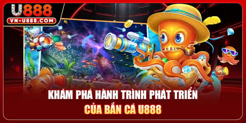 Bắn Cá U888 - Khám Phá Đại Dương Săn Thưởng Đầy Cuốn Hút 1 Khám phá hành trình phát triển của bắn cá U888