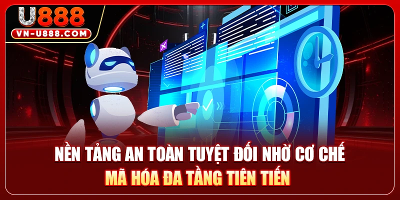 Nền tảng an toàn tuyệt đối nhờ cơ chế mã hóa đa tầng tiên tiến