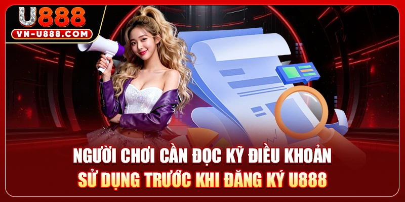 Người chơi cần đọc kỹ điều khoản sử dụng trước khi đăng ký U888