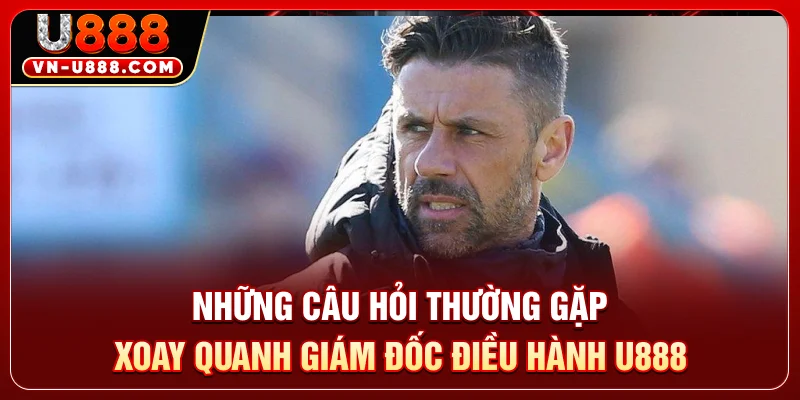 Những câu hỏi thường gặp xoay quanh giám đốc điều hành U888