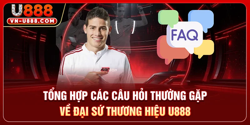 Tổng hợp các câu hỏi thường gặp về đại sứ thương hiệu U888