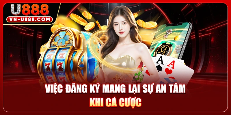 Việc đăng ký mang lại sự an tâm khi cá cược
