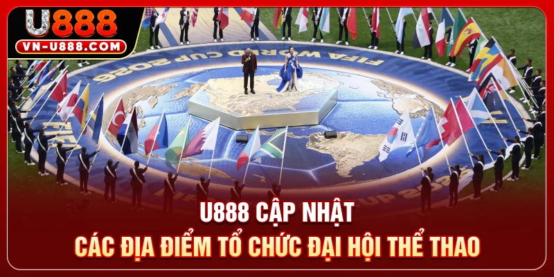 U888 cập nhật các địa điểm tổ chức đại hội thể thao