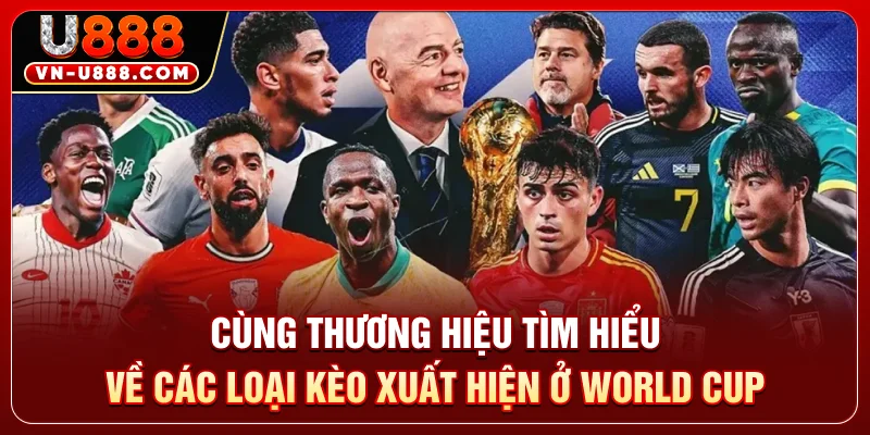 Cùng U888 tìm hiểu về các loại kèo xuất hiện ở World Cup