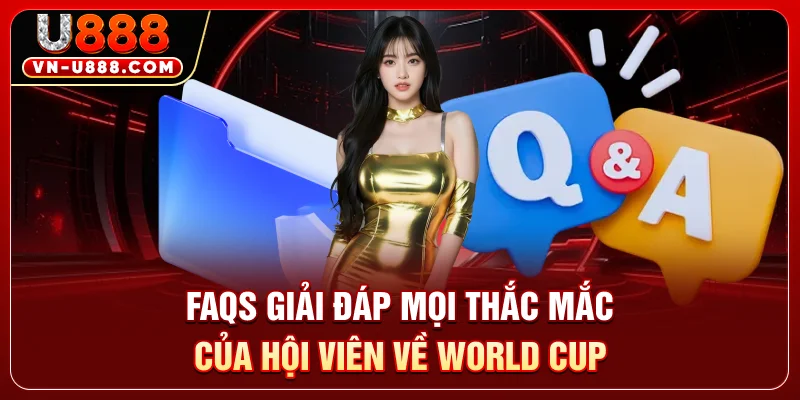 FAQs - Giải đáp mọi thắc mắc của hội viên về World Cup