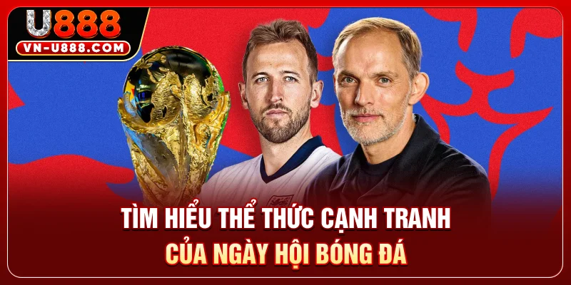 Tìm hiểu thể thức cạnh tranh của ngày hội bóng đá