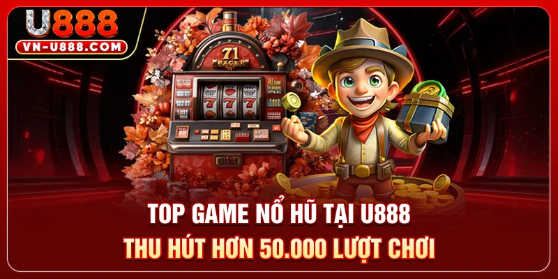 Top Game Nổ Hũ Tại U888 Thu Hũu Hơn 50.000 Lượt Chơi 9 Top Game Nổ Hũ Tại U888 Thu Hũu Hơn 50.000 Lượt Chơi